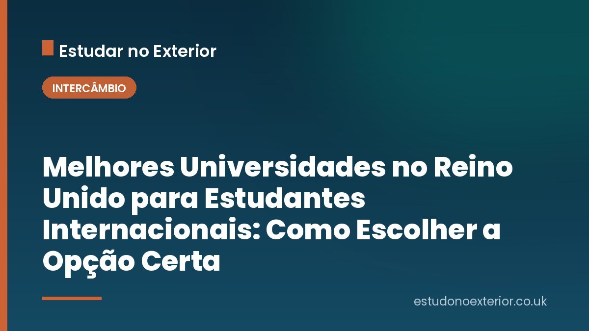 Melhores Universidades no Reino Unido para Estudantes Internacionais: Como Escolher a Opção Certa