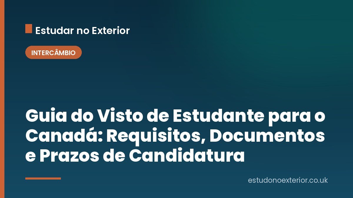 Guia do Visto de Estudante para o Canadá: Requisitos, Documentos e Prazos de Candidatura
