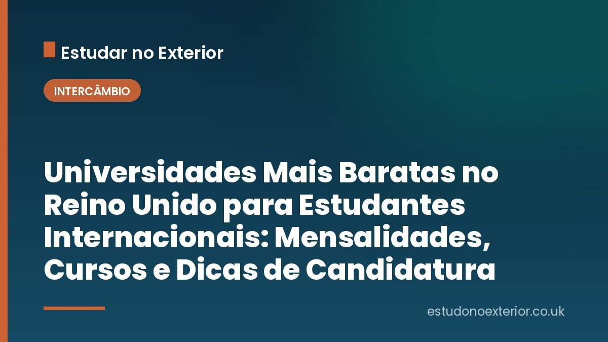 Universidades Mais Baratas no Reino Unido para Estudantes Internacionais: Mensalidades, Cursos e Dicas de Candidatura