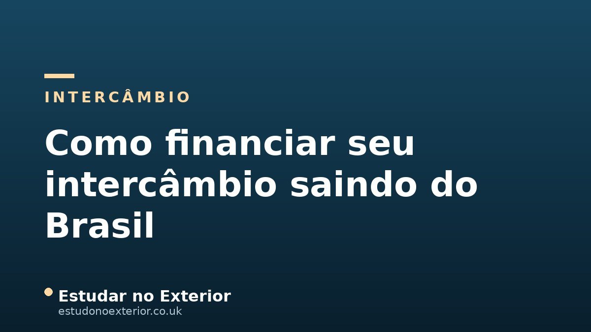 Como Financiar Seu Intercâmbio Saindo do Brasil: Bolsas, Câmbio e Planejamento