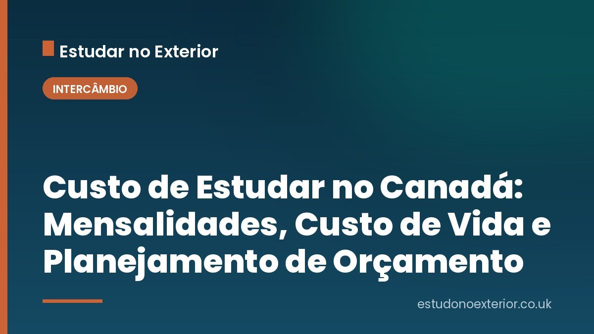 Custo de Estudar no Canadá: Mensalidades, Custo de Vida e Planejamento de Orçamento