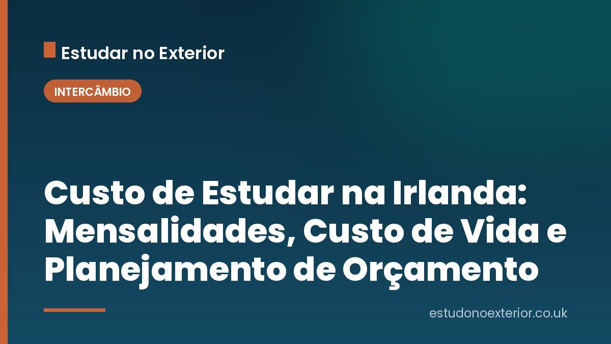Custo de Estudar na Irlanda: Mensalidades, Custo de Vida e Planejamento de Orçamento