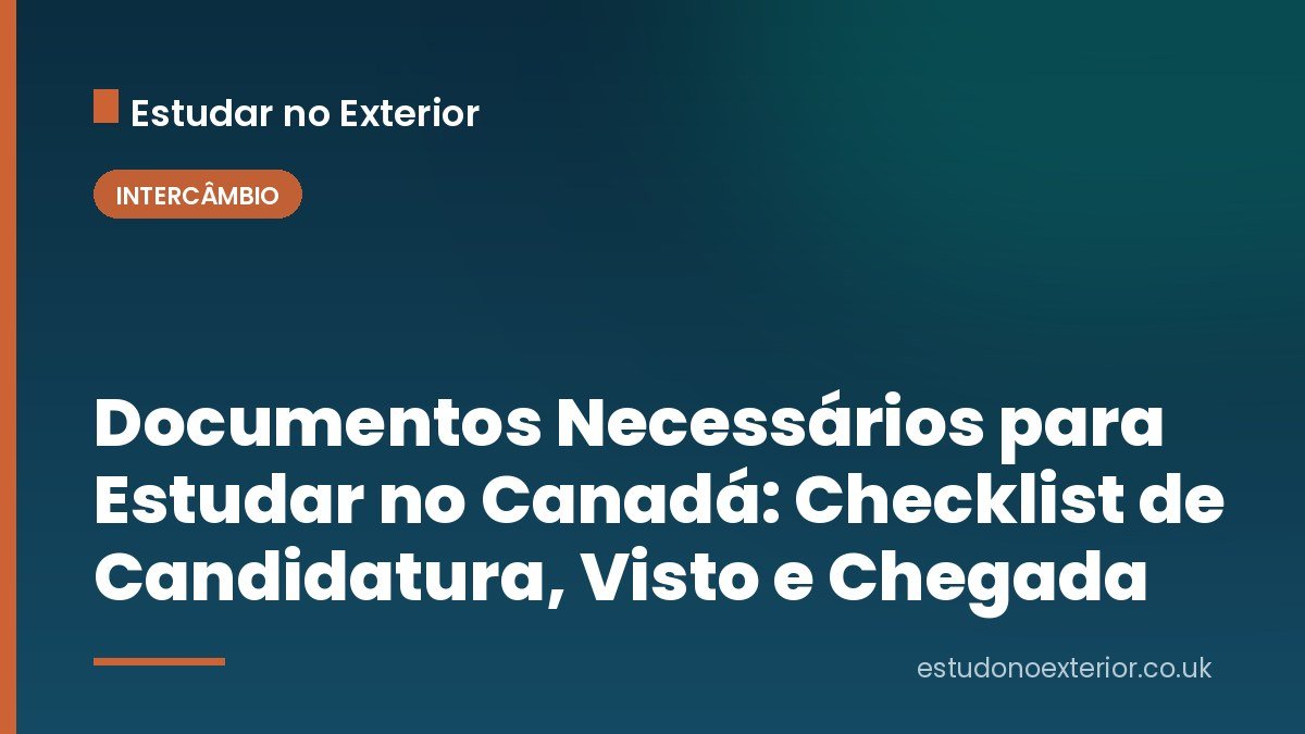 Documentos Necessários para Estudar no Canadá: Checklist de Candidatura, Visto e Chegada
