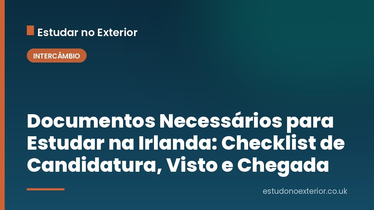 Documentos Necessários para Estudar na Irlanda: Checklist de Candidatura, Visto e Chegada