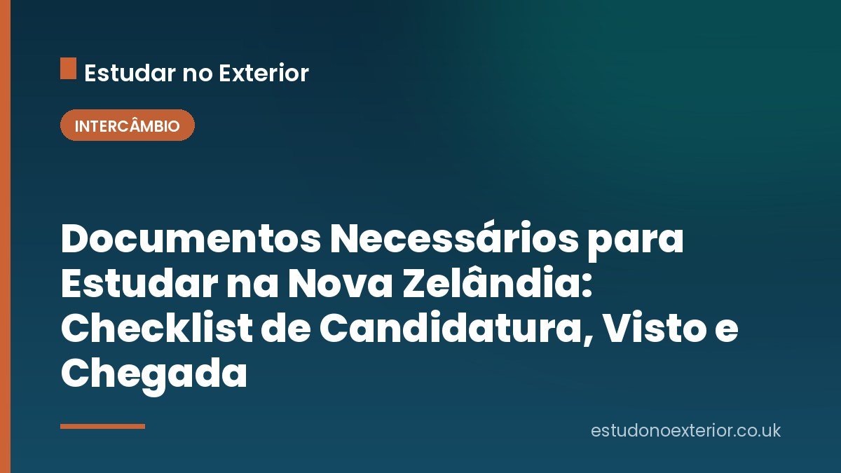 Documentos Necessários para Estudar na Nova Zelândia: Checklist de Candidatura, Visto e Chegada
