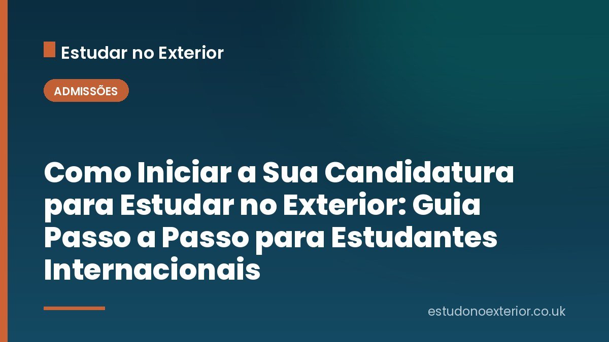 Como Iniciar a Sua Candidatura para Estudar no Exterior: Guia Passo a Passo para Estudantes Internacionais