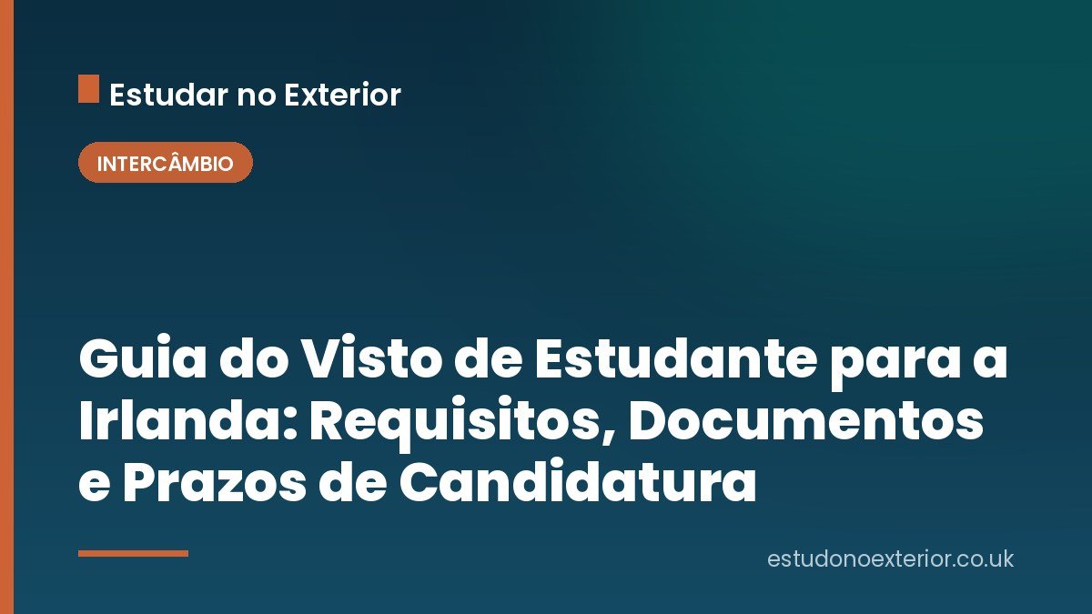 Guia do Visto de Estudante para a Irlanda: Requisitos, Documentos e Prazos de Candidatura