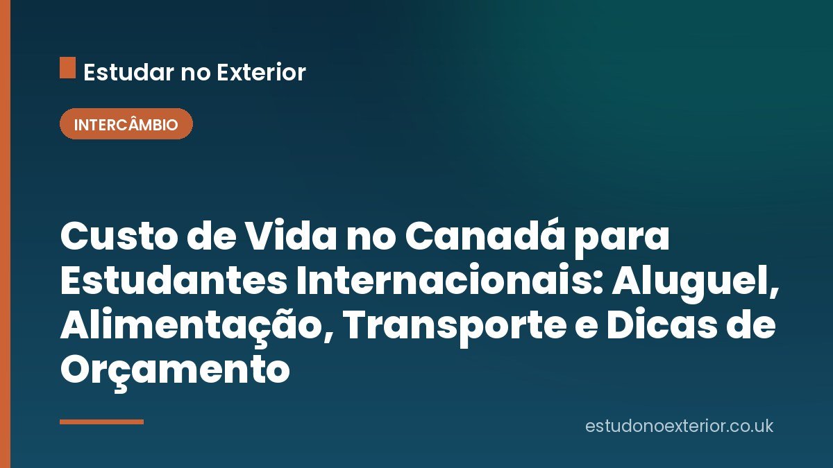 Custo de Vida no Canadá para Estudantes Internacionais: Aluguel, Alimentação, Transporte e Dicas de Orçamento