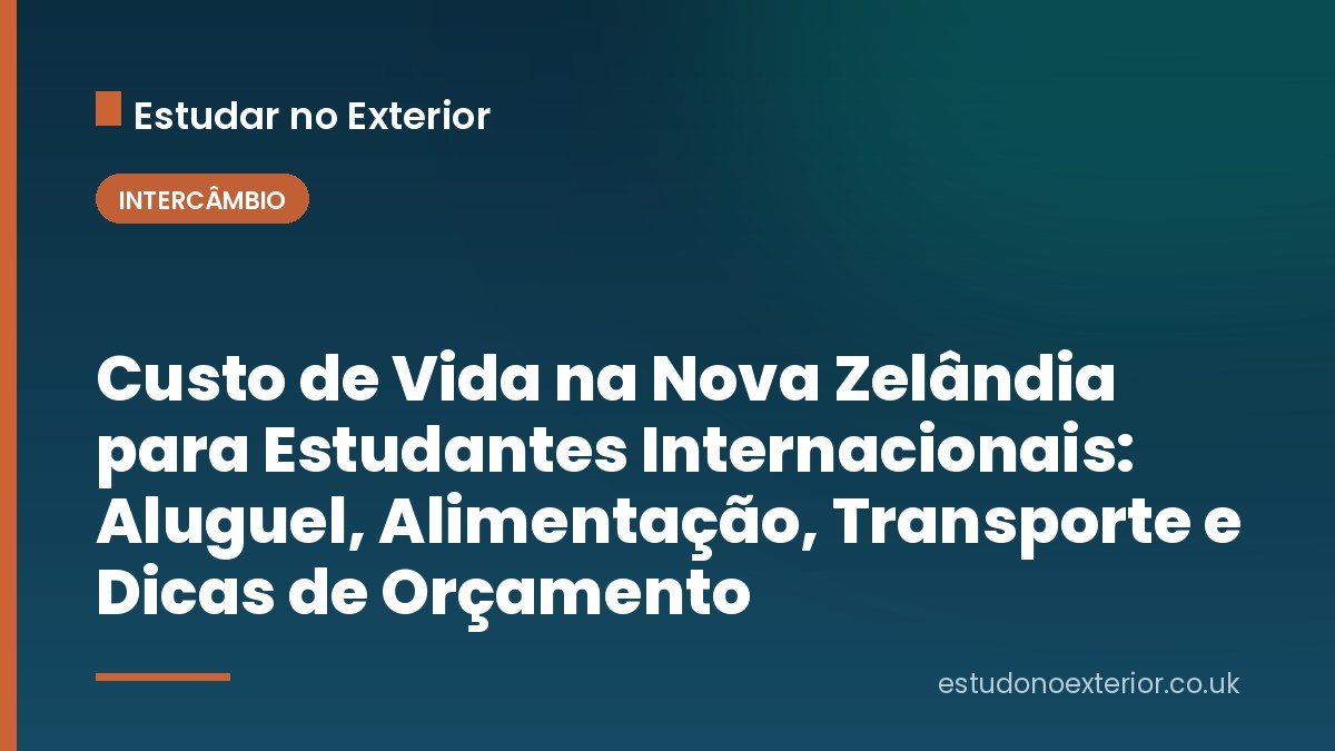 Custo de Vida na Nova Zelândia para Estudantes Internacionais: Aluguel, Alimentação, Transporte e Dicas de Orçamento