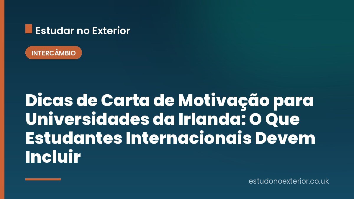 Dicas de Carta de Motivação para Universidades da Irlanda: O Que Estudantes Internacionais Devem Incluir