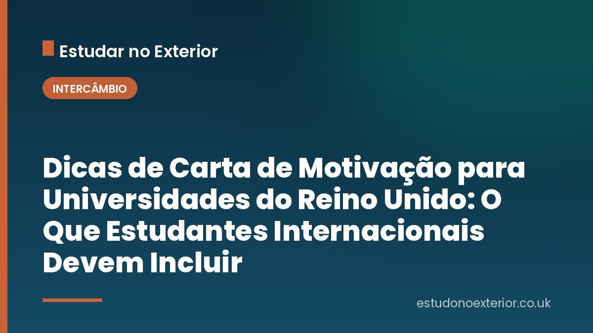 Dicas de Carta de Motivação para Universidades do Reino Unido: O Que Estudantes Internacionais Devem Incluir