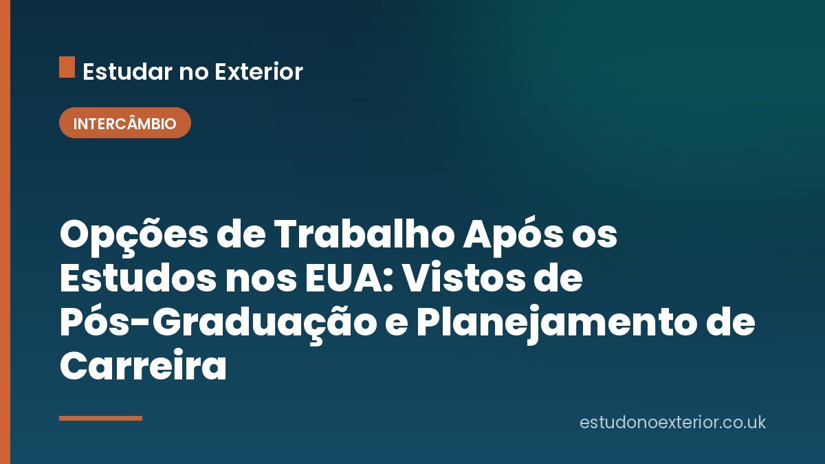 Opções de Trabalho Após os Estudos nos EUA: Vistos de Pós-Graduação e Planejamento de Carreira