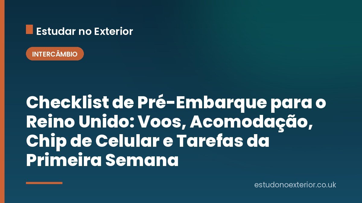 Checklist de Pré-Embarque para o Reino Unido: Voos, Acomodação, Chip de Celular e Tarefas da Primeira Semana