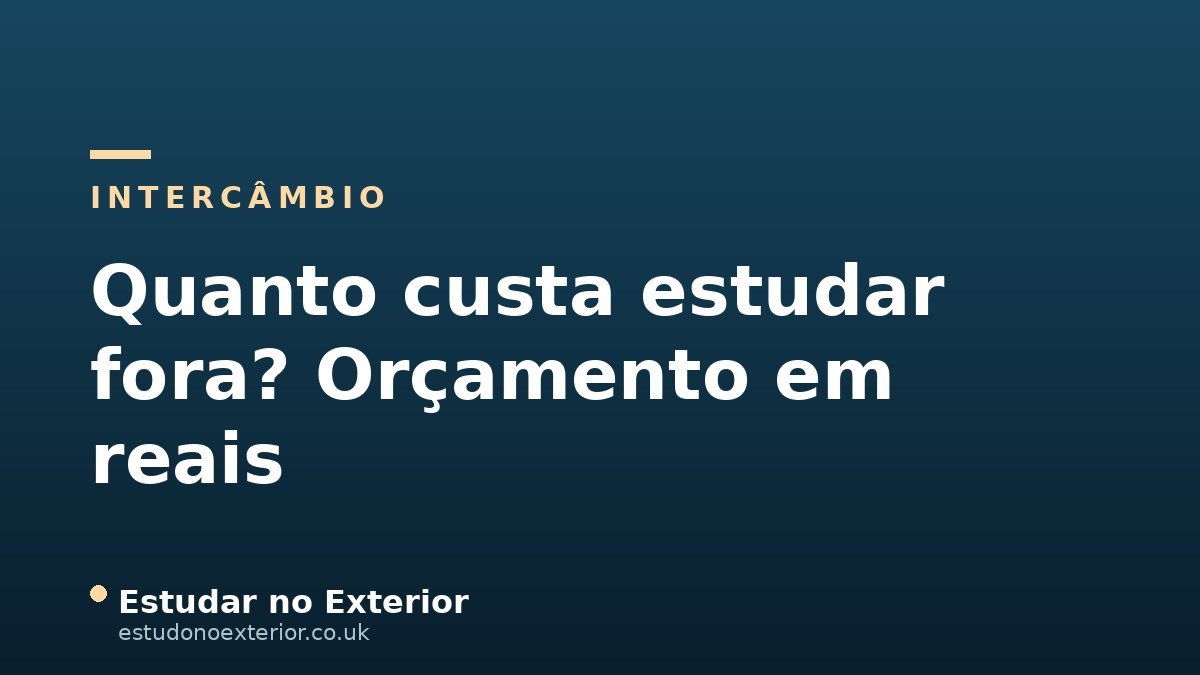 Quanto Custa Estudar Fora? Guia de Orçamento em Reais (Mensalidade, Câmbio e Custo de Vida)