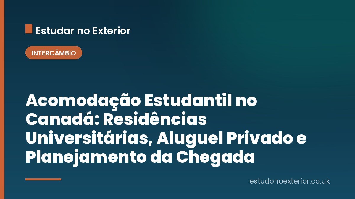 Acomodação Estudantil no Canadá: Residências Universitárias, Aluguel Privado e Planejamento da Chegada