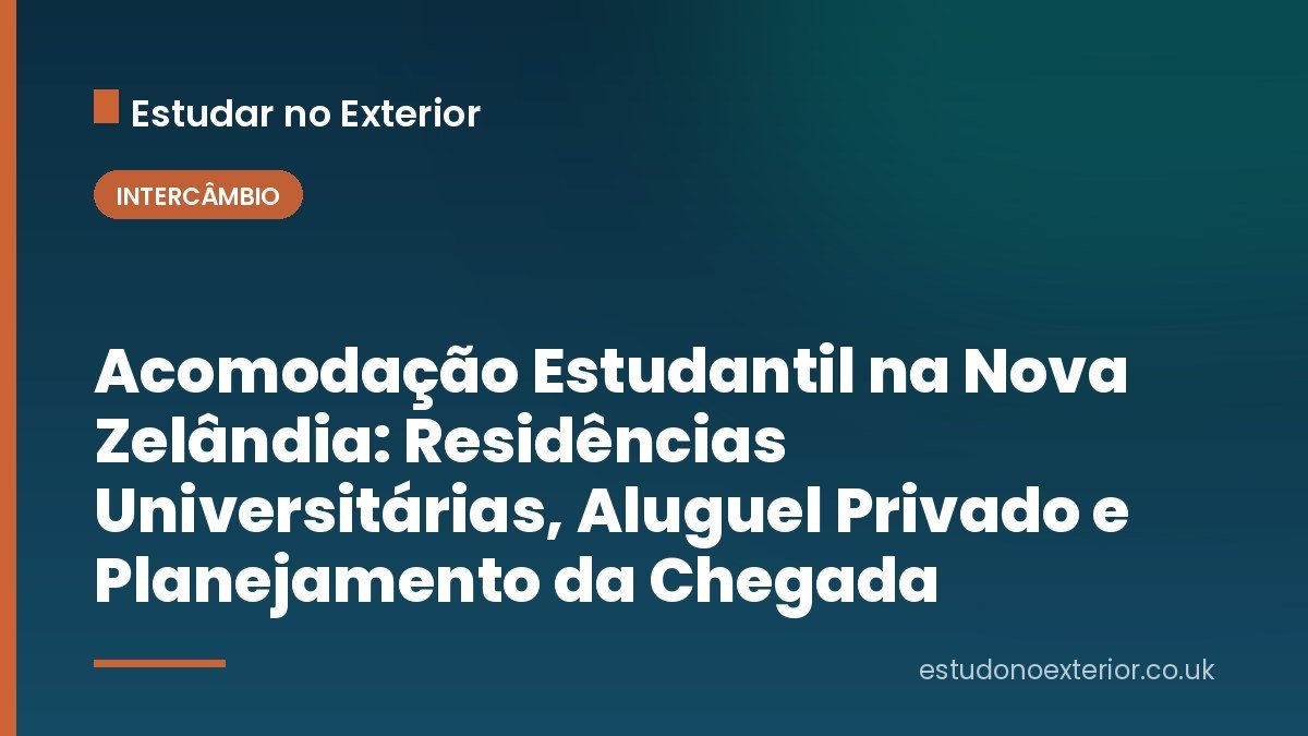 Acomodação Estudantil na Nova Zelândia: Residências Universitárias, Aluguel Privado e Planejamento da Chegada