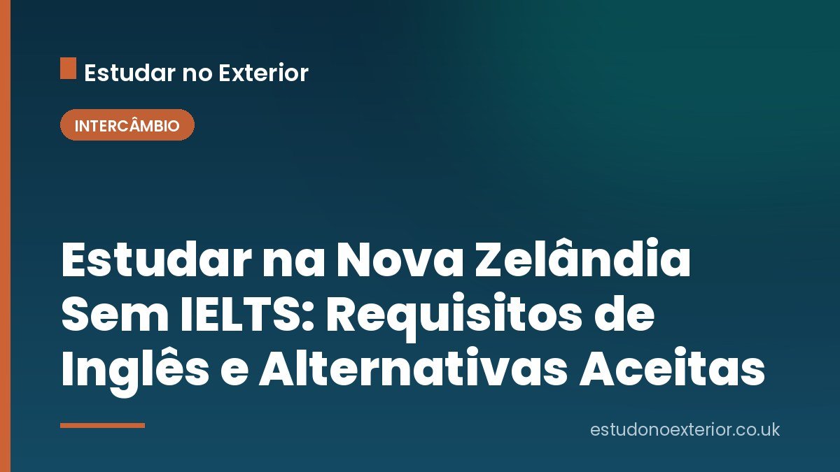 Estudar na Nova Zelândia Sem IELTS: Requisitos de Inglês e Alternativas Aceitas