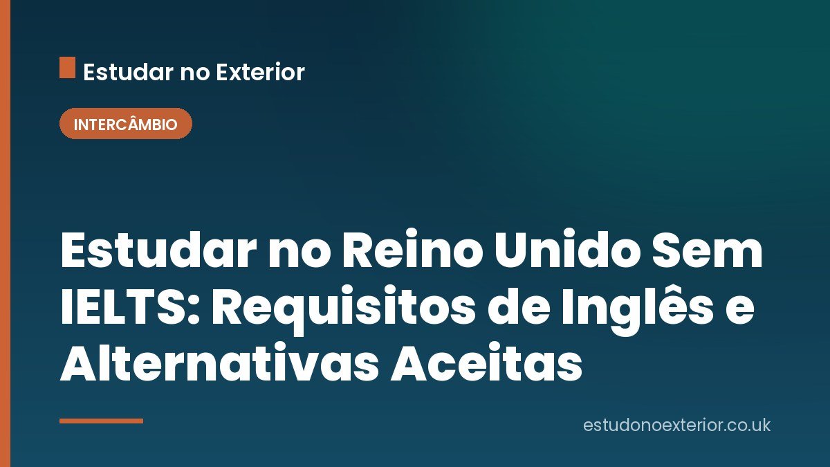 Estudar no Reino Unido Sem IELTS: Requisitos de Inglês e Alternativas Aceitas