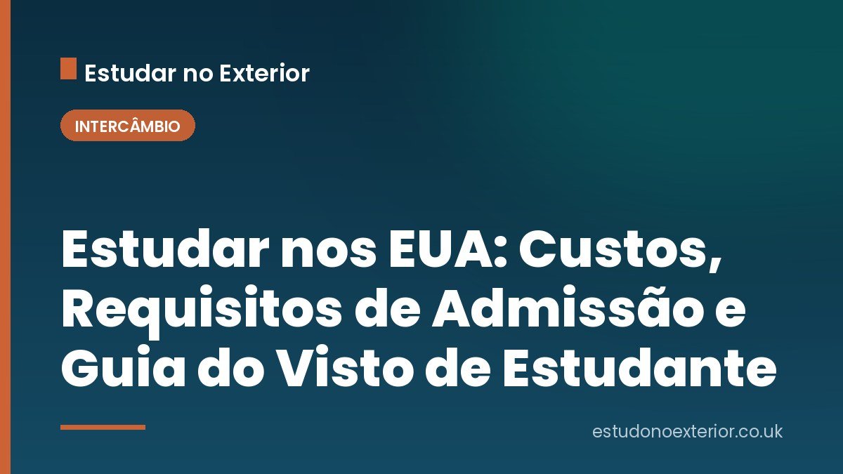 Estudar nos EUA: Custos, Requisitos de Admissão e Guia do Visto de Estudante