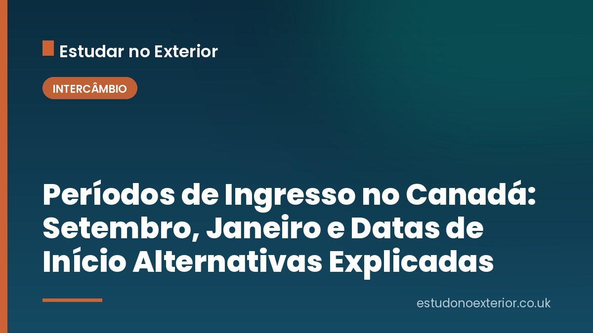 Períodos de Ingresso no Canadá: Setembro, Janeiro e Datas de Início Alternativas Explicadas