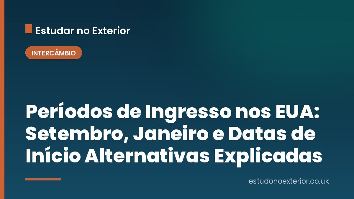 Períodos de Ingresso nos EUA: Setembro, Janeiro e Datas de Início Alternativas Explicadas