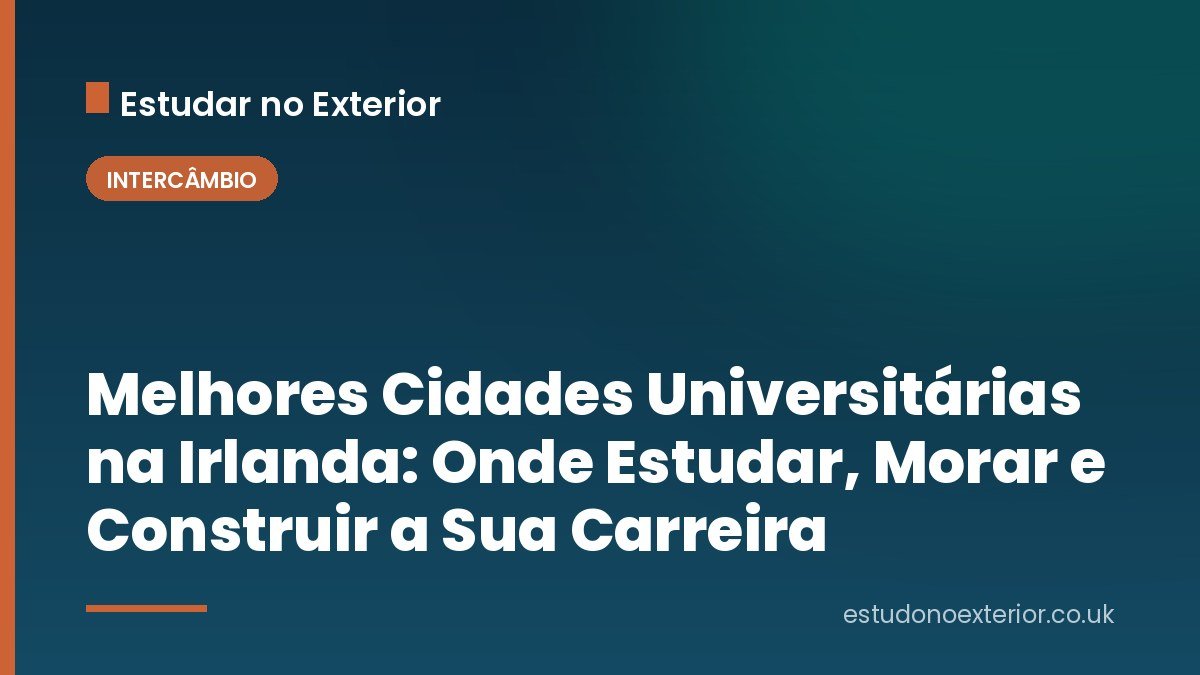 Melhores Cidades Universitárias na Irlanda: Onde Estudar, Morar e Construir a Sua Carreira