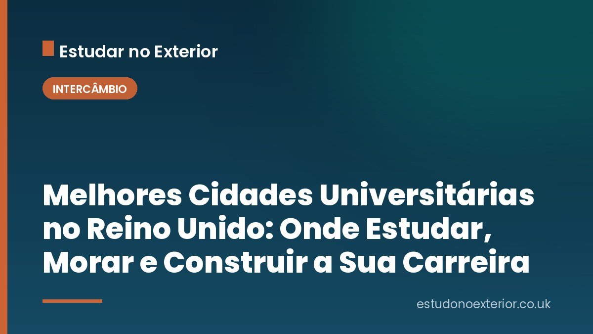 Melhores Cidades Universitárias no Reino Unido: Onde Estudar, Morar e Construir a Sua Carreira