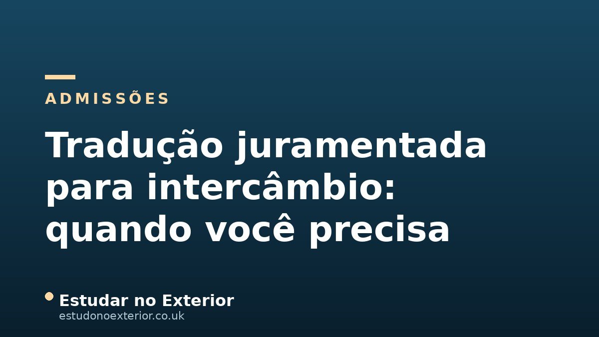 Tradução Juramentada para Intercâmbio: Quando Você Precisa e Como Funciona