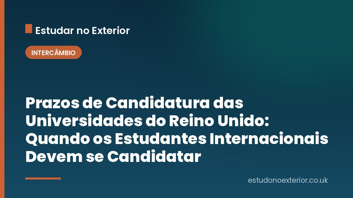 Prazos de Candidatura das Universidades do Reino Unido: Quando os Estudantes Internacionais Devem se Candidatar