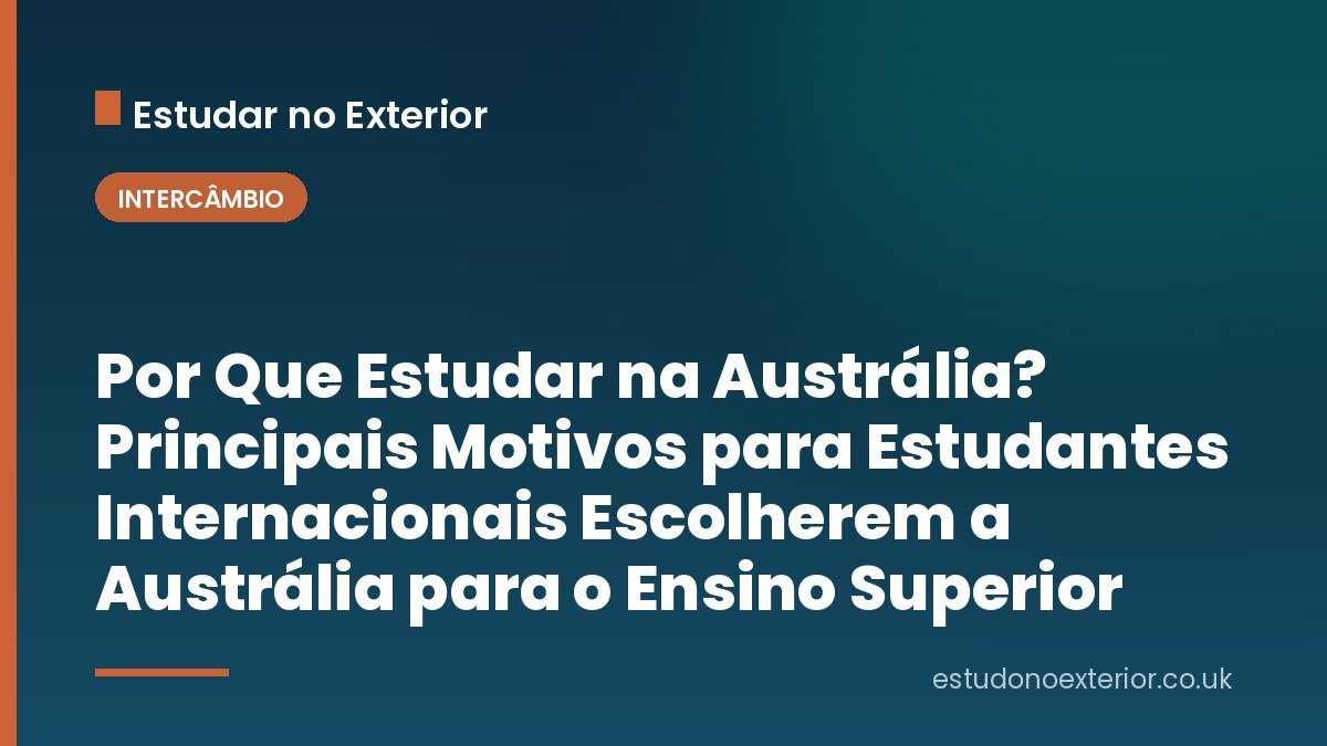 Por Que Estudar na Austrália? Principais Motivos para Estudantes Internacionais Escolherem a Austrália para o Ensino Superior