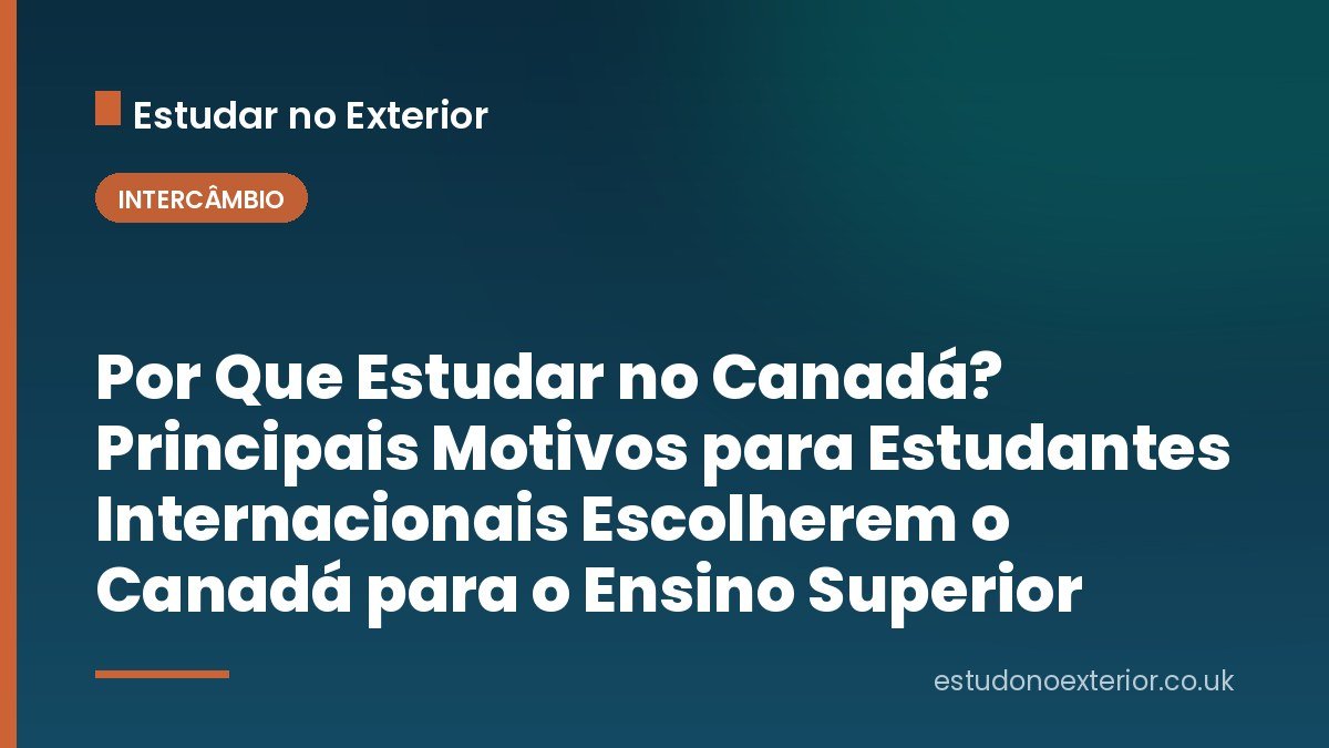 Por Que Estudar no Canadá? Principais Motivos para Estudantes Internacionais Escolherem o Canadá para o Ensino Superior