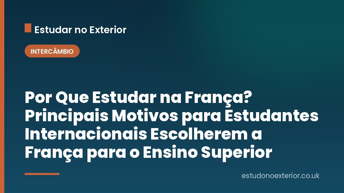 Por Que Estudar na França? Principais Motivos para Estudantes Internacionais Escolherem a França para o Ensino Superior