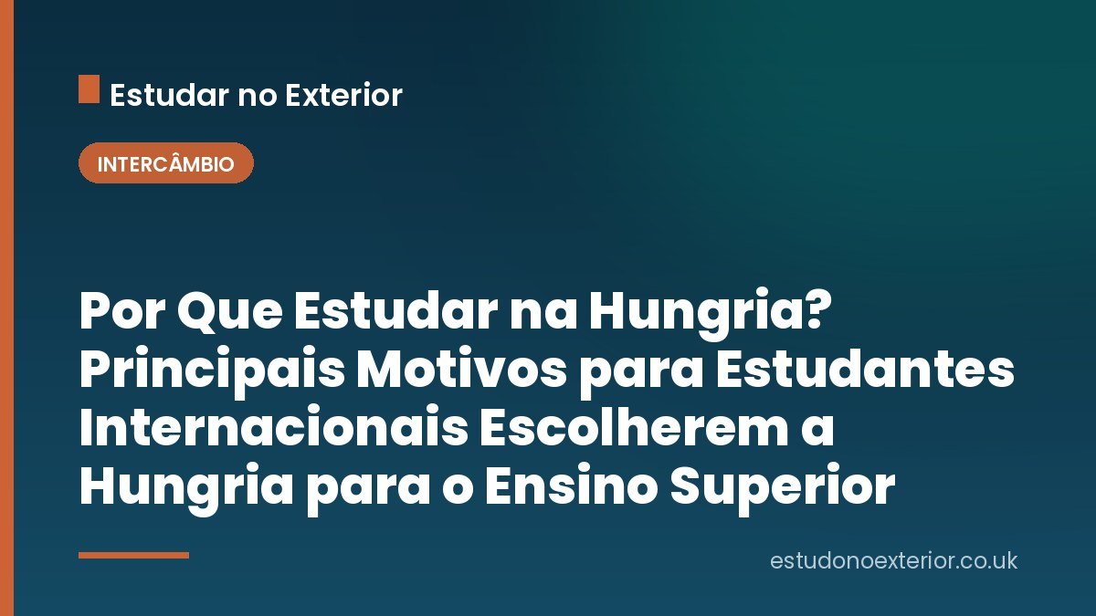 Por Que Estudar na Hungria? Principais Motivos para Estudantes Internacionais Escolherem a Hungria para o Ensino Superior