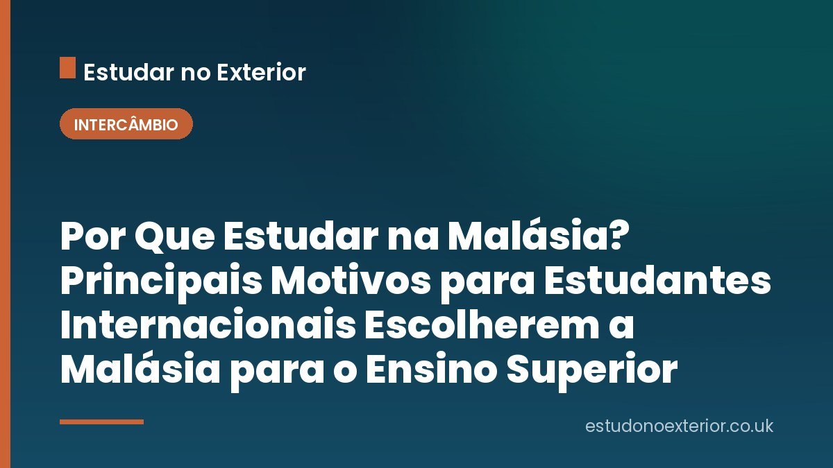 Por Que Estudar na Malásia? Principais Motivos para Estudantes Internacionais Escolherem a Malásia para o Ensino Superior