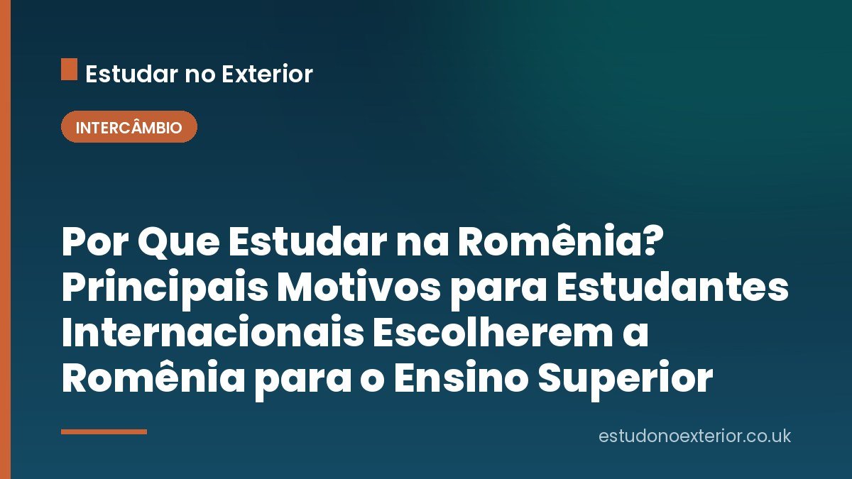 Por Que Estudar na Romênia? Principais Motivos para Estudantes Internacionais Escolherem a Romênia para o Ensino Superior