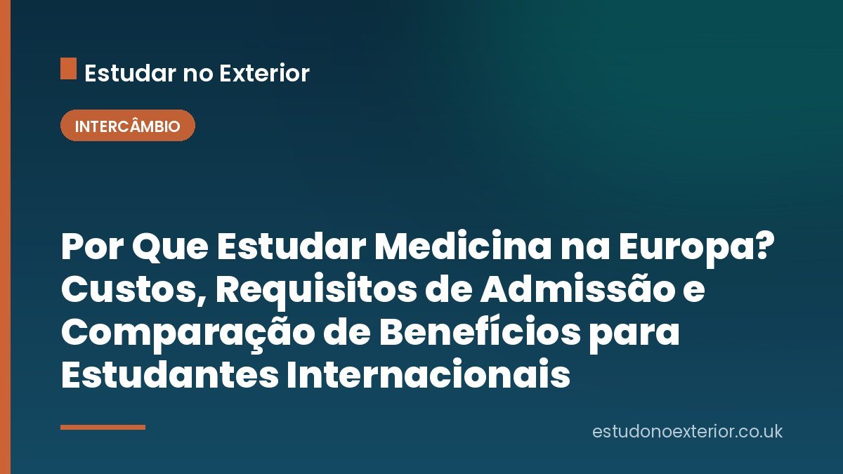 Por Que Estudar Medicina na Europa? Custos, Requisitos de Admissão e Comparação de Benefícios para Estudantes Internacionais