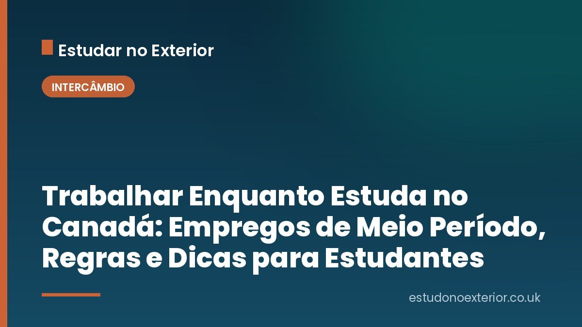 Trabalhar Enquanto Estuda no Canadá: Empregos de Meio Período, Regras e Dicas para Estudantes